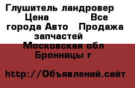 Глушитель ландровер . › Цена ­ 15 000 - Все города Авто » Продажа запчастей   . Московская обл.,Бронницы г.